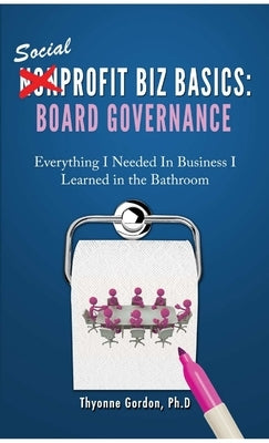 Board Governance: Social Profit Biz Basics by Gordon, Ph. D. Thyonne