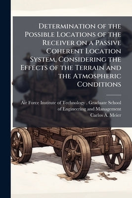 Determination of the Possible Locations of the Receiver on a Passive Coherent Location System, Considering the Effects of the Terrain and the Atmosphe by Air Force Institute of Technology