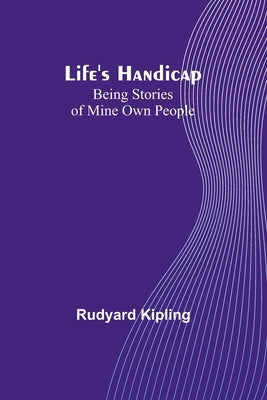 Life's Handicap: Being Stories of Mine Own People by Kipling, Rudyard