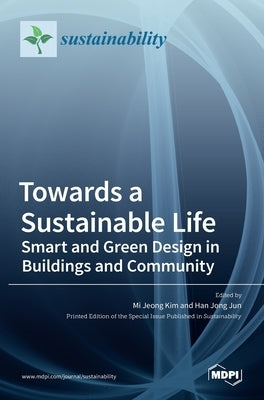Towards a Sustainable Life: Smart and Green Design in Buildings and Community: Smart and Green Design in Buildings and Community by Kim, Mi Jeong