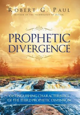 Prophetic Divergence: Distinguishing Characteristics of the Third Prophetic Dimension by Paul, Robert G.