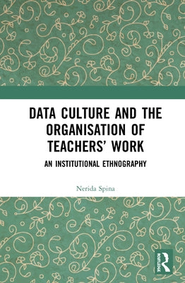 Data Culture and the Organisation of Teachers' Work: An Institutional Ethnography by Spina, Nerida