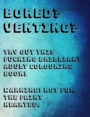 Bored? Venting? Try Out This Fucking Brilliant Adult Colouring Book! Warning! Not for the Faint Hearted. by Slater, Jenifer