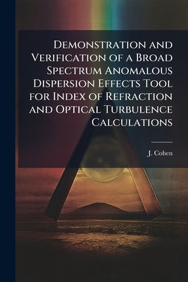 Demonstration and Verification of a Broad Spectrum Anomalous Dispersion Effects Tool for Index of Refraction and Optical Turbulence Calculations by Cohen, J.