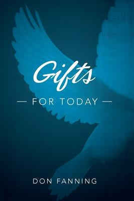 Gifts for Today: An analysis of the sign gifts and their purposes by Fanning, Don C.