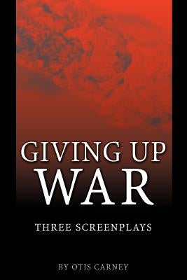 Giving Up War:: Three Screenplays by Carney, Otis