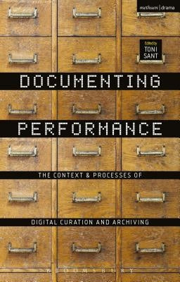 Documenting Performance: The Context and Processes of Digital Curation and Archiving by Sant, Toni