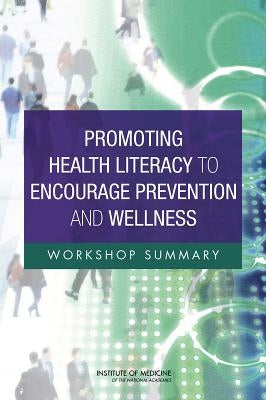 Promoting Health Literacy to Encourage Prevention and Wellness: Workshop Summary by Institute of Medicine