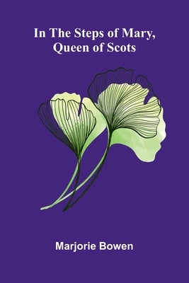 In The Steps Of Mary, Queen Of Scots by Bowen, Marjorie