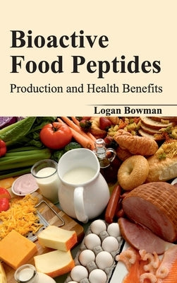 Bioactive Food Peptides: Production and Health Benefits by Bowman, Logan
