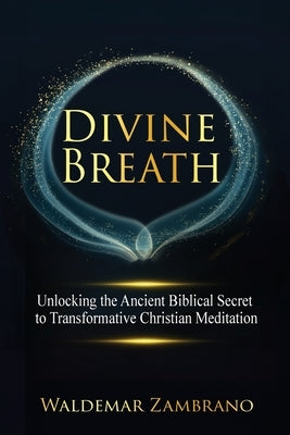 Divine Breath: Unlocking the Ancient Biblical Secret to Transformative Christian Meditation by Zambrano, Waldemar