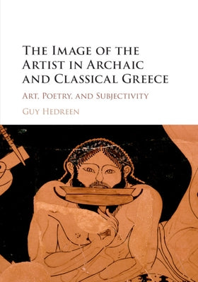 The Image of the Artist in Archaic and Classical Greece by Hedreen, Guy