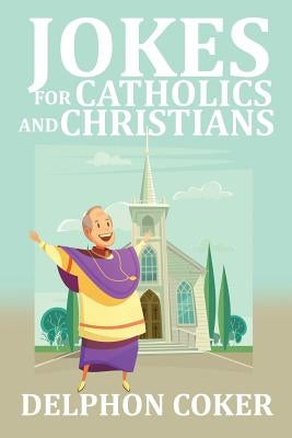 Jokes for Catholics and Christians by Coker, Delphon