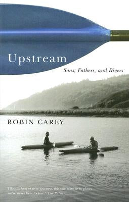 Upstream: Sons, Fathers, and Rivers by Carey, Robin