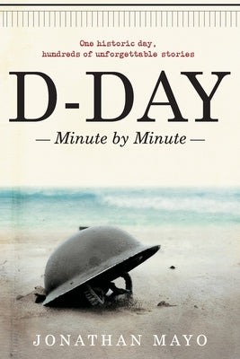 D-Day: Minute by Minute by Mayo, Jonathan
