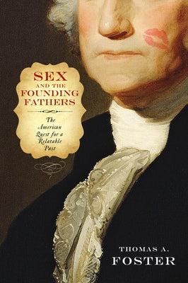 Sex and the Founding Fathers: The American Quest for a Relatable Past by Foster, Thomas A.