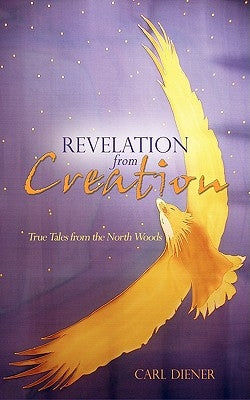 Revelation from Creation - True Tales from the North Woods by Diener, Carl