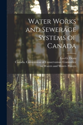 Water Works and Sewerage Systems of Canada [microform] by Denis, Leo G. (Leo Germain) B. 1878