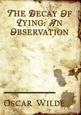 The Decay of Lying: an essay by Oscar Wilde included in his collection of essays titled Intentions, published in 1891. by Wilde, Oscar