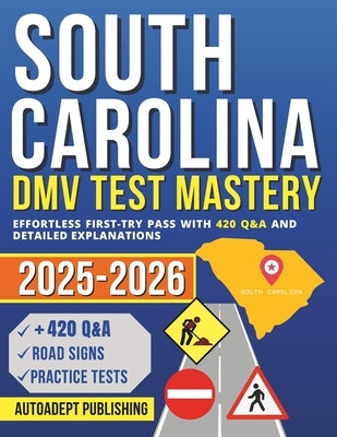 South Carolina DMV Test Mastery: Effortless First-Try Pass with 420 Q&A and Detailed Explanations by Publishing, Autoadept