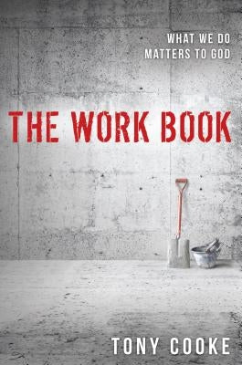 The Work Book: What We Do Matters to God by Cooke, Tony