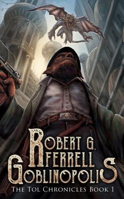 Goblinopolis: The Tol Chronicles Book 1 by Ferrell, Robert G.