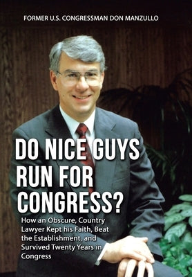 Do Nice Guys Run for Congress?: How an Obscure, Country Lawyer Kept His Faith, Beat the Establishment, and Survived Twenty Years in Congress by Manzullo, Former U. S. Congressman Don