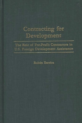 Contracting for Development: The Role of For-Profit Contractors in U.S. Foreign Development Assistance by Berrios, Ruben