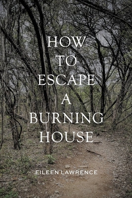 How to Escape a Burning House by Lawrence, Eileen