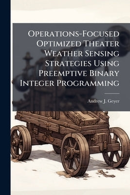 Operations-Focused Optimized Theater Weather Sensing Strategies Using Preemptive Binary Integer Programming by Geyer, Andrew J.