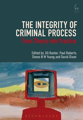 The Integrity of Criminal Process: From Theory into Practice by Hunter, Jill