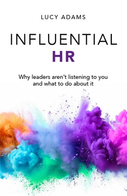Influential HR: Why Leaders Aren't Listening to You and What to Do about It by Adams, Lucy