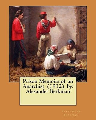 Prison Memoirs of an Anarchist (1912) by: Alexander Berkman by Berkman, Alexander