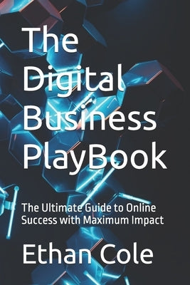 The Digital Business PlayBook: The Ultimate Guide to Online Success with Maximum Impact by Cole, Ethan
