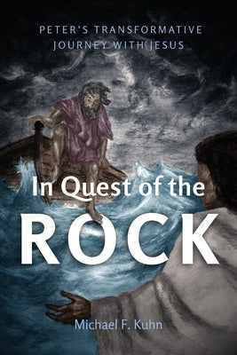 In Quest of the Rock: Peter's Transformative Journey with Jesus by Kuhn, Michael F.
