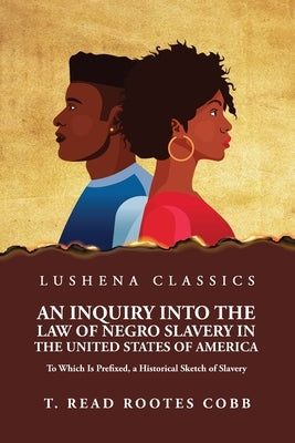 An Inquiry Into the Law of Negro Slavery in the United States of America To Which Is Prefixed, a Historical Sketch of Slavery Volume 1 by Thomas Read Rootes Cobb