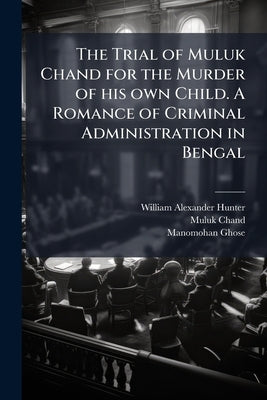 The Trial of Muluk Chand for the Murder of his own Child. A Romance of Criminal Administration in Bengal by Hunter, William Alexander