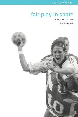 Fair Play in Sport: A Moral Norm System by Loland, Sigmund