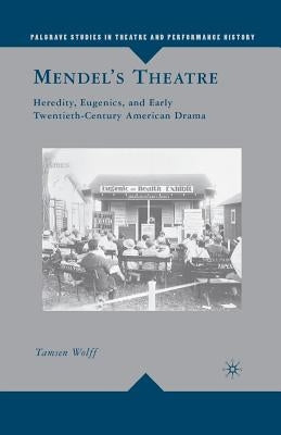 Mendel's Theatre: Heredity, Eugenics, and Early Twentieth-Century American Drama by Wolff, T.
