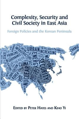 Complexity, Security and Civil Society in East Asia: Foreign Policies and the Korean Peninsula by Hayes, Peter