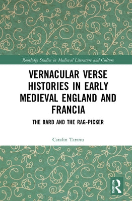 Vernacular Verse Histories in Early Medieval England and Francia: The Bard and the Rag-Picker by Taranu, Catalin
