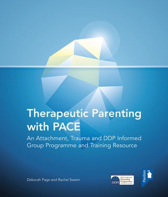Therapeutic Parenting with Pace: An Attachment, Trauma and Ddp Informed Group Programme and Training Resource by Page, Deborah