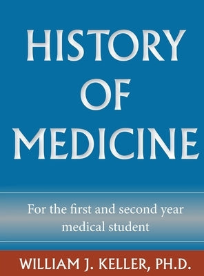 History of Medicine for the First and Second Year Medical Student by Keller, William J.