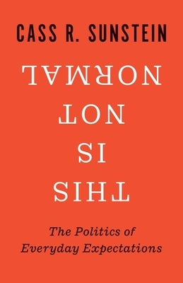 This Is Not Normal: The Politics of Everyday Expectations by Sunstein, Cass R.