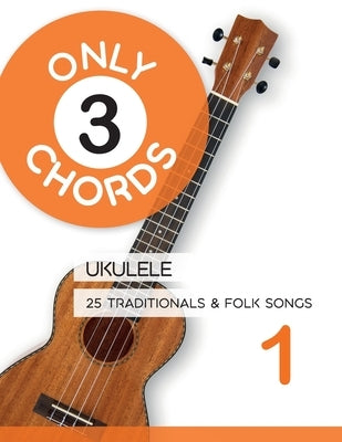 Only 3 Chords - Ukulele - 25 Traditionals & Folk Songs 1 by Schipp, Bettina
