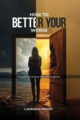 How To Better Your Worse: A Guide To Getting Yourself Together by Croom, Lacrisha