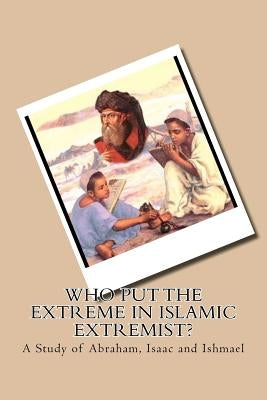 Who Put the Extreme in Islamic Extremist?: A Study of Abraham, Isaac and Ishmael by Rosson, M. E.