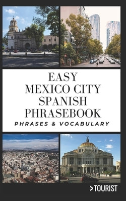 Easy Mexico City Spanish Phrasebook: 800+ Easy-to-Use Phrases written by a Local by Tourist, Greater Than a.