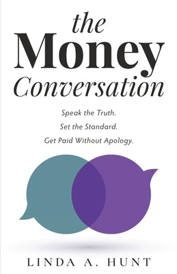 The Money Conversation: Speak the Truth. Set the Standard. Get Paid Without Apology. by Hunt, Linda A.