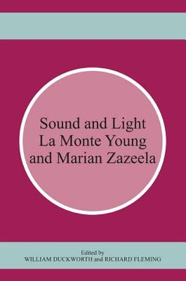 Sound and Light: La Monte Young and Marian Zazeela by Duckworth, William